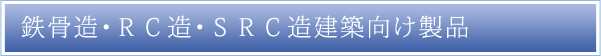 鉄骨造・RC造・SRC造建築向け製品